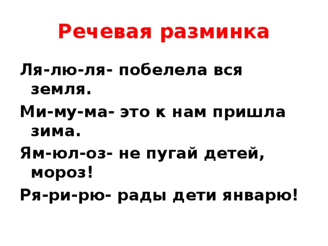 Речевая разминка Ля-лю-ля- побелела вся земля. Ми-му-ма- это к нам пришла зима. Ям-юл-оз- не пугай детей, мороз! Ря-ри-рю- рады дети январю!