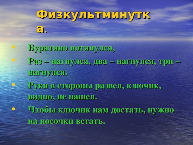 Физкультминутка . Буратино потянулся, Раз – нагнулся, два – нагнулся, три – нагнулся. Руки в стороны развел, ключик, видно, не нашел. Чтобы ключик нам достать, нужно на носочки встать. 