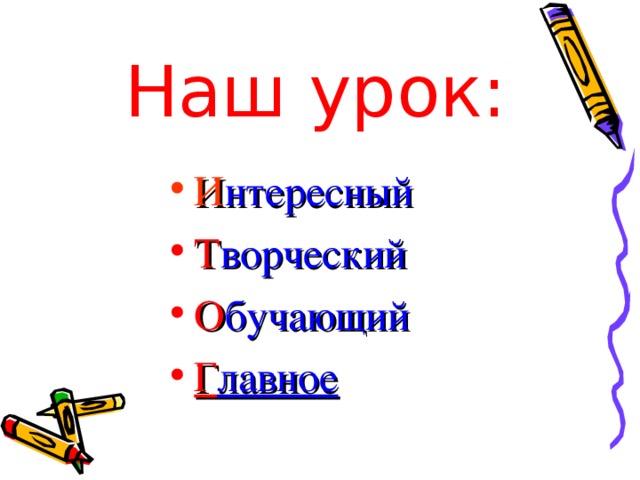 Наш урок: И нтересный Т ворческий О бучающий Г лавное  