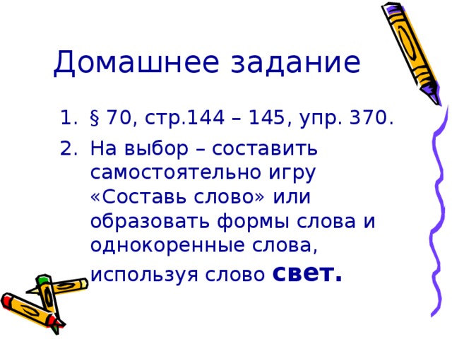 Домашнее задание   § 70, стр.144 – 145, упр. 370. На выбор – составить самостоятельно игру «Составь слово» или образовать формы слова и однокоренные слова, используя слово свет. 