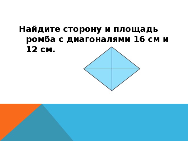 Найдите сторону и площадь ромба с диагоналями 16 см и 12 см. 