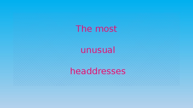 The most   unusual   headdresses 