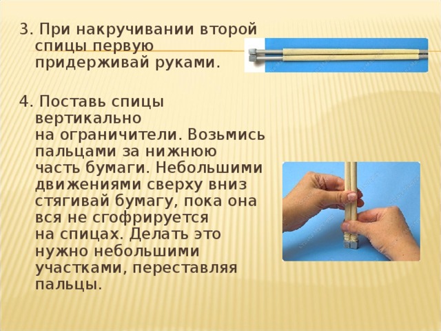 3. При накручивании второй спицы первую придерживай руками.   4. Поставь спицы вертикально на ограничители. Возьмись пальцами за нижнюю часть бумаги. Небольшими движениями сверху вниз стягивай бумагу, пока она вся не сгофрируется на спицах. Делать это нужно небольшими участками, переставляя пальцы.   