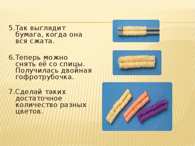 5.Так выглядит бумага, когда она вся сжата.   6.Теперь можно снять её со спицы. Получилась двойная гофротрубочка.   7.Сделай таких достаточное количество разных цветов.   