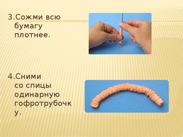 3.Сожми всю бумагу плотнее.   4.Сними со спицы одинарную гофротрубочку.   