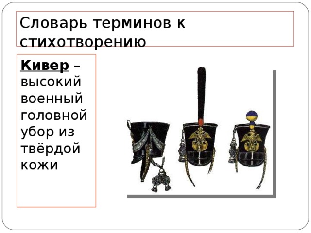 Словарь терминов к стихотворению Кивер – высокий военный головной убор из твёрдой кожи