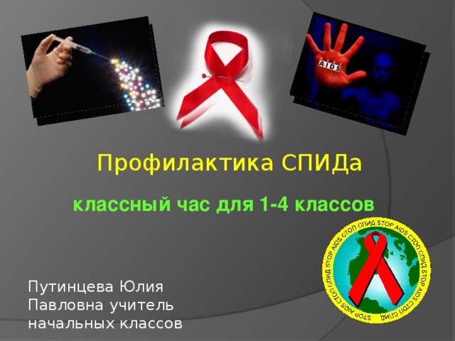 Профилактика СПИДа классный час для 1-4 классов Путинцева Юлия Павловна учитель начальных классов 