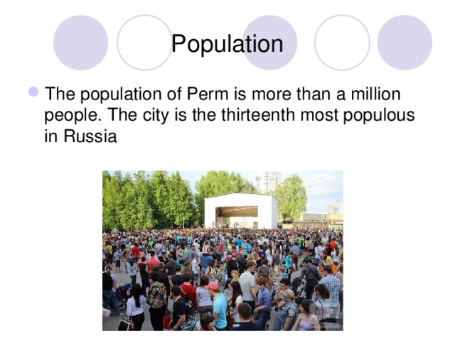 Population The population of Perm is more than a million people. The city is the thirteenth most populous in Russia 