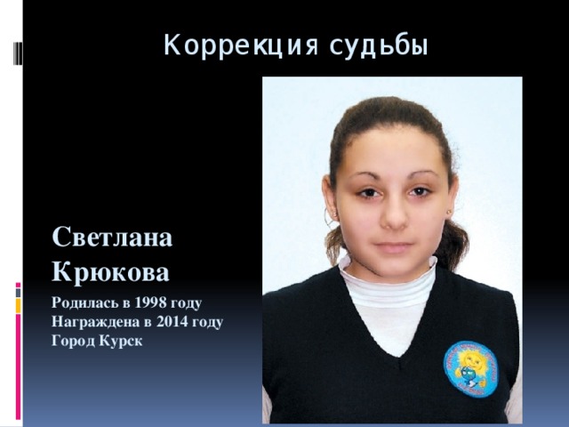 Коррекция судьбы Светлана Крюкова Родилась в 1998 году  Награждена в 2014 году  Город Курск 