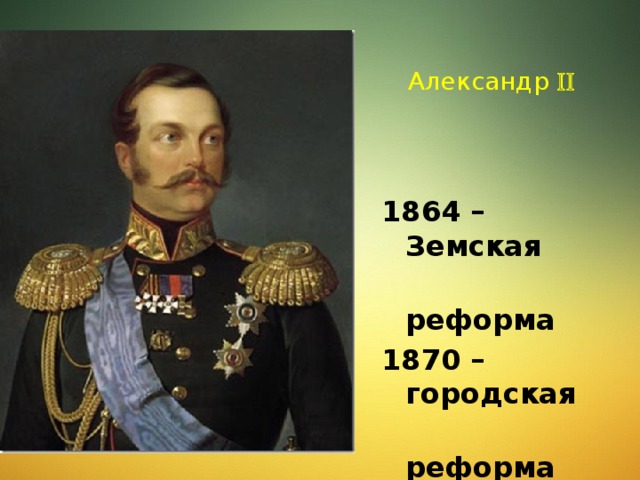 Александр  1864 – Земская  реформа 1870 – городская  реформа