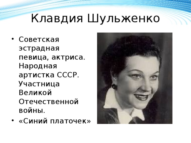 Клавдия Шульженко Советская эстрадная певица, актриса. Народная артистка СССР. Участница Великой Отечественной войны. «Синий платочек» 