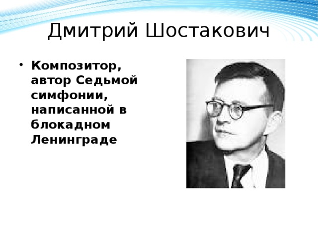 Дмитрий Шостакович Композитор, автор Седьмой симфонии, написанной в блокадном Ленинграде 