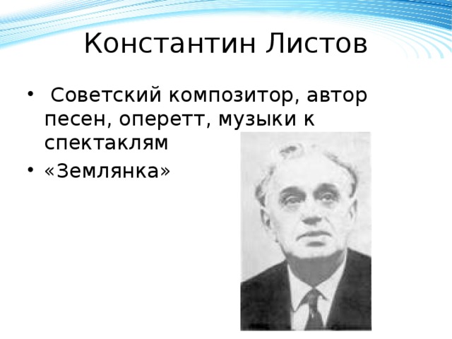 Константин Листов  Советский композитор, автор песен, оперетт, музыки к спектаклям «Землянка» 