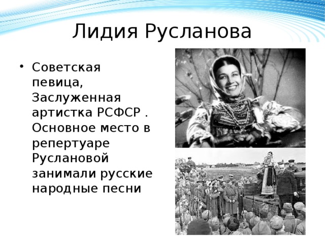 Лидия Русланова Советская певица, Заслуженная артистка РСФСР . Основное место в репертуаре Руслановой занимали русские народные песни 