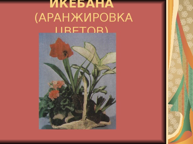 ИКЕБАНА  (АРАНЖИРОВКА ЦВЕТОВ).