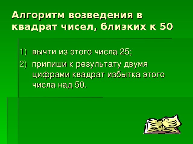 Алгоритм возведения в квадрат чисел, близких к 50 вычти из этого числа 25; 2) припиши к результату двумя цифрами квадрат избытка этого числа над 50. 