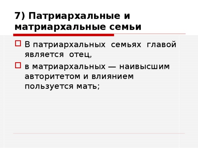 7) Патриархальные и матриархальные семьи В патриархальных семьях главой является отец, в матриархальных — наивысшим авторитетом и влиянием пользуется мать; 