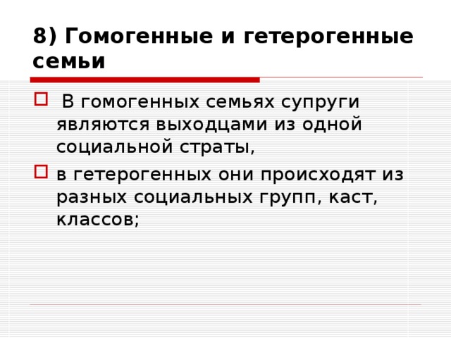 8) Гомогенные и гетерогенные семьи  В гомогенных семьях супруги являются выходцами из одной социальной страты, в гетерогенных они происходят из разных социальных групп, каст, классов; 