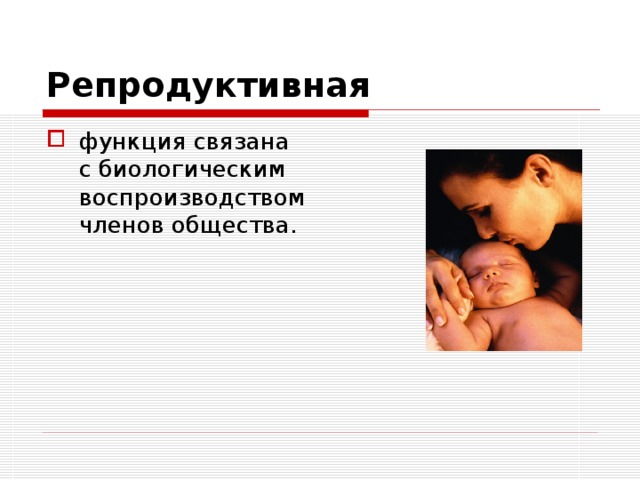 Репродуктивная функция связана с биологическим воспроизводством членов общества. 