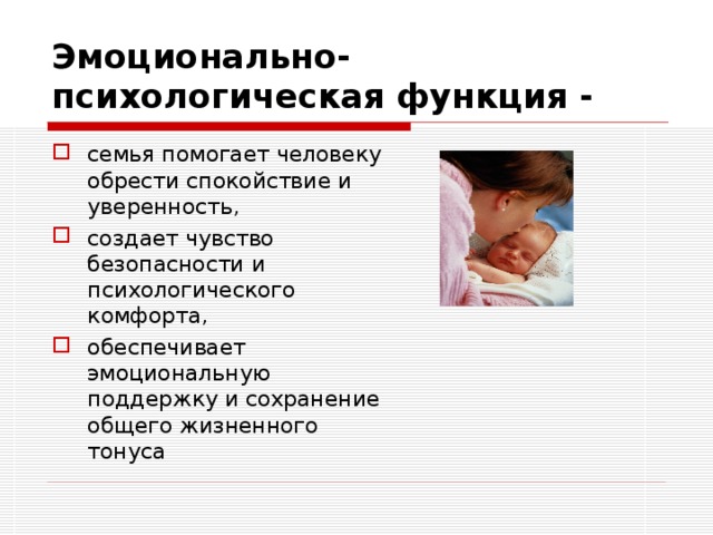 Эмоционально-психологическая функция - семья помогает человеку обрести спокойствие и уверенность, создает чувство безопасности и психологического комфорта, обеспечивает эмоциональную поддержку и сохранение общего жизненного тонуса 