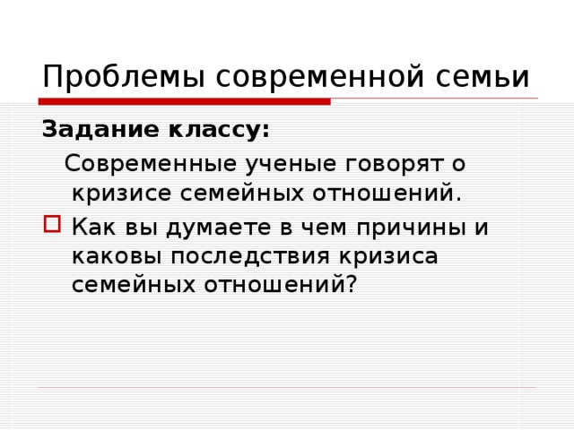 Проблемы современной семьи Задание классу:  Современные ученые говорят о кризисе семейных отношений. Как вы думаете в чем причины и каковы последствия кризиса семейных отношений? 