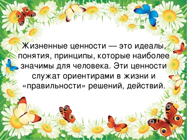 Жизненные ценности — это идеалы, понятия, принципы, которые наиболее значимы для человека. Эти ценности служат ориентирами в жизни и «правильности» решений, действий.  