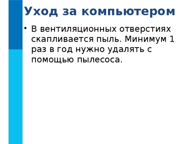 Уход за компьютером В вентиляционных отверстиях скапливается пыль. Минимум 1 раз в год нужно удалять с помощью пылесоса. 