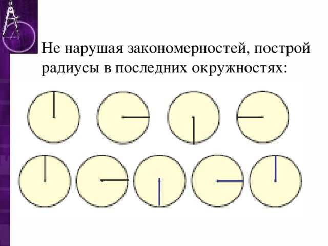 Не нарушая закономерностей нарисуй радиусы в последних окружностях