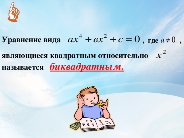 Уравнение вида , где , являющиеся квадратным относительно  называется биквадратным. 