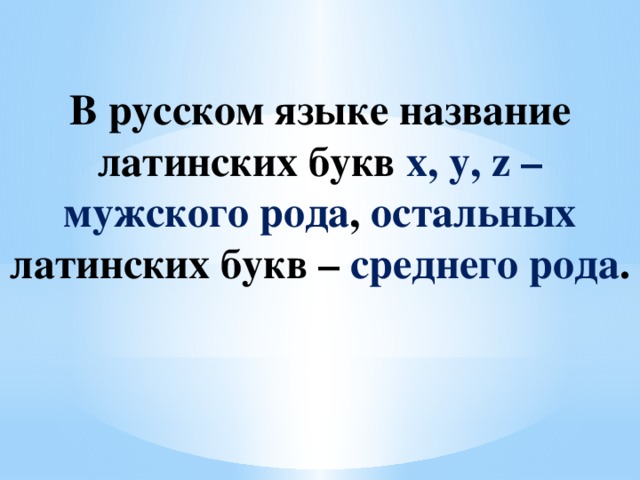 В русском языке название латинских букв x, y, z – мужского рода , остальных латинских букв – среднего рода .  