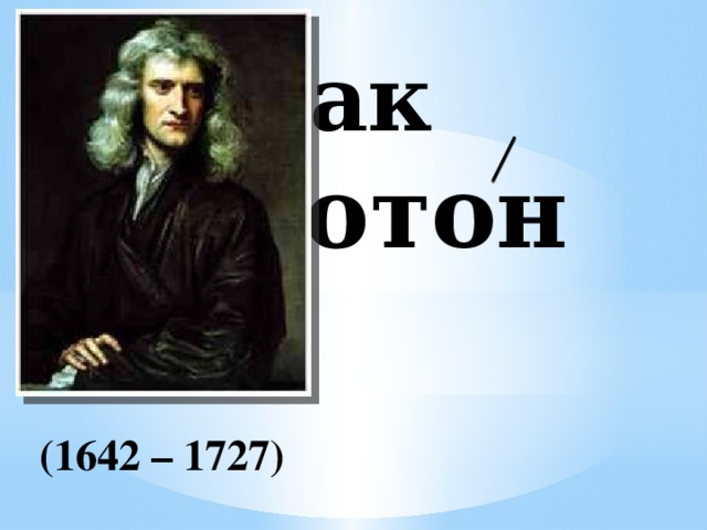 Исаак  Ньютон (1642 – 1727)  