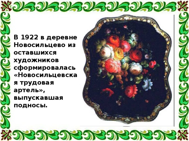 В 1922 в деревне Новосильцево из оставшихся художников сформировалась «Новосильцевская трудовая артель», выпускавшая подносы. 