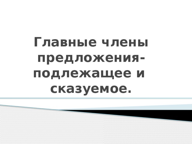 Главные члены предложения-  подлежащее и сказуемое.