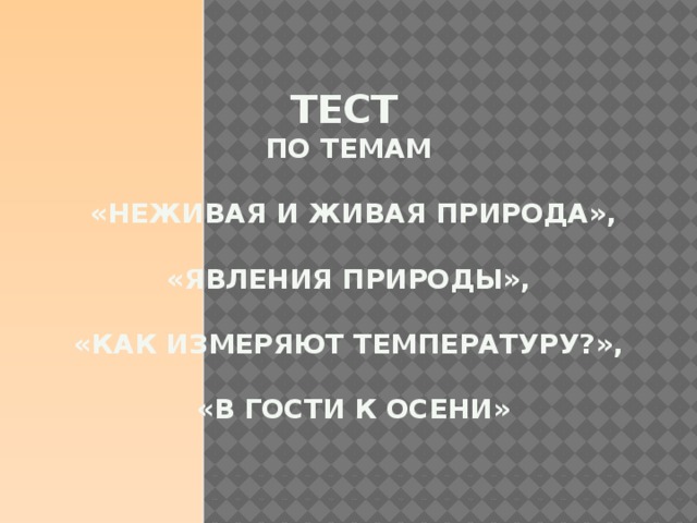 Тест   по темам   «Неживая и живая природа»,   «Явления природы»,   «Как измеряют температуру?»,   «В гости к осени»