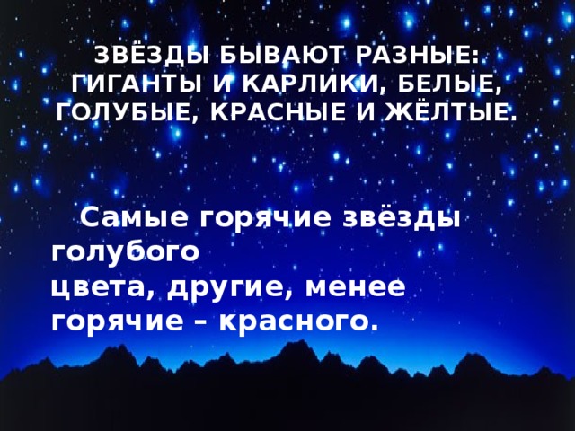 Звёзды бывают разные: гиганты и карлики, белые, голубые, красные и жёлтые.    Самые горячие звёзды голубого цвета, другие, менее горячие – красного.