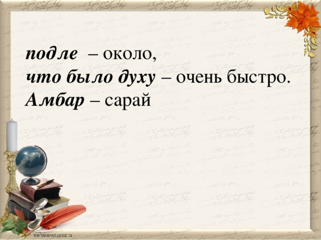 подле   – около, что было духу – очень быстро. Амбар – сарай