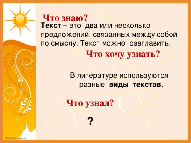 Что знаю? Текст – это два или несколько предложений, связанных между собой по смыслу. Текст можно озаглавить.   Что хочу узнать?   В литературе используются разные виды текстов.  Что узнал? ?