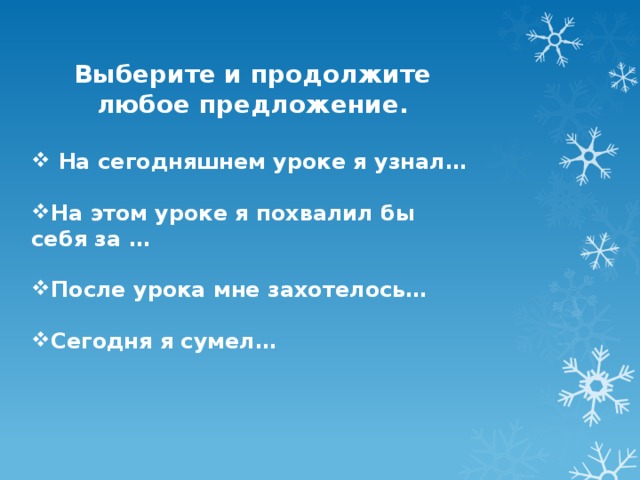 Выберите и продолжите любое предложение.   На сегодняшнем уроке я узнал…  На этом уроке я похвалил бы себя за …  После урока мне захотелось…  Сегодня я сумел…