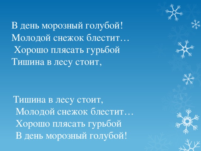 В день морозный голубой! Молодой снежок блестит…  Хорошо плясать гурьбой Тишина в лесу стоит, Тишина в лесу стоит,  Молодой снежок блестит…  Хорошо плясать гурьбой  В день морозный голубой!