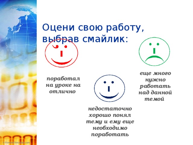  Оцени свою работу, выбрав смайлик:    еще много нужно работать над данной темой поработал на уроке на отлично недостаточно хорошо понял тему и ему еще необходимо поработать 