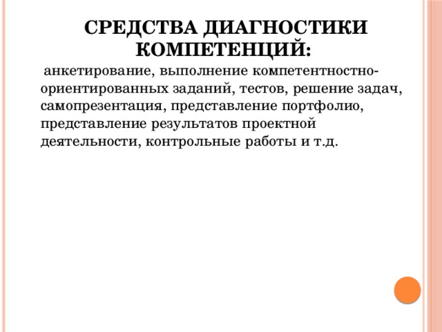 Средства диагностики компетенций:  анкетирование, выполнение компетентностно-ориентированных заданий, тестов, решение задач, самопрезентация, представление портфолио, представление результатов проектной деятельности, контрольные работы и т.д. 