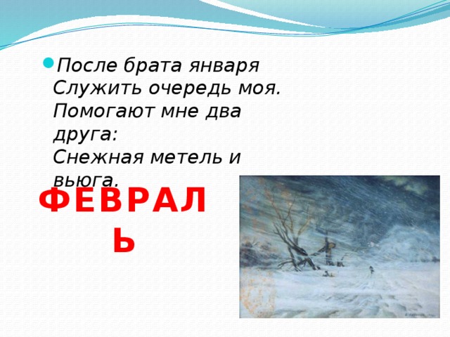  После брата января  Служить очередь моя.  Помогают мне два друга:  Снежная метель и вьюга. ФЕВРАЛЬ 