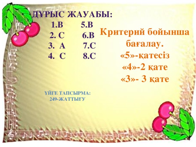Дұрыс жауабы: 1.В 5.в 2. с 6.в 3. а 7.с 4. с 8.с  Критерий бойынша бағалау. «5»-қатесіз «4»-2 қате «3»- 3 қате Үйге тапсырма: 249-жаттығу 