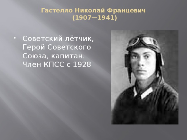 Гастелло Николай Францевич  (1907—1941)   Советский лётчик, Герой Советского Союза, капитан. Член КПСС с 1928 