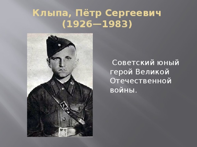 Клыпа, Пётр Сергеевич  (1926—1983)  Советский юный герой Великой Отечественной войны. 