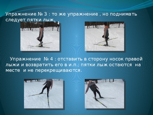 Упражнение № 3 : то же упражнение , но поднимать следует пятки лыж.  Упражнение № 4 : отставить в сторону носок правой лыжи и возвратить его в и.п.; пятки лыж остаются на месте и не перекрещиваются. 