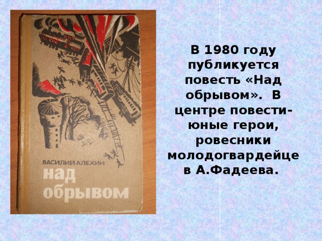 В 1980 году публикуется повесть «Над обрывом». В центре повести- юные герои, ровесники молодогвардейцев А.Фадеева. 