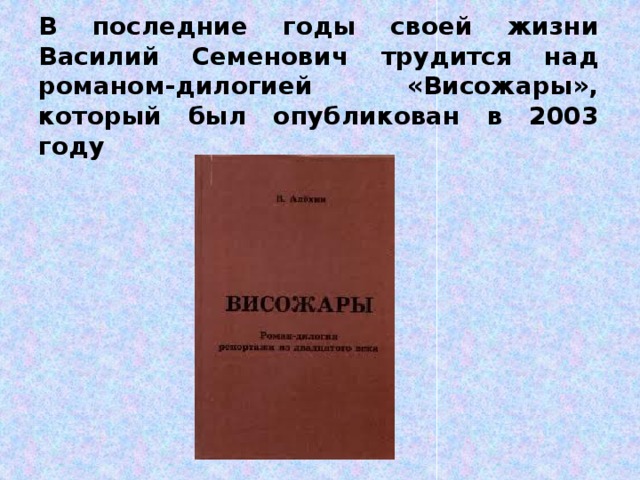 В последние годы своей жизни Василий Семенович трудится над романом-дилогией «Висожары», который был опубликован в 2003 году 