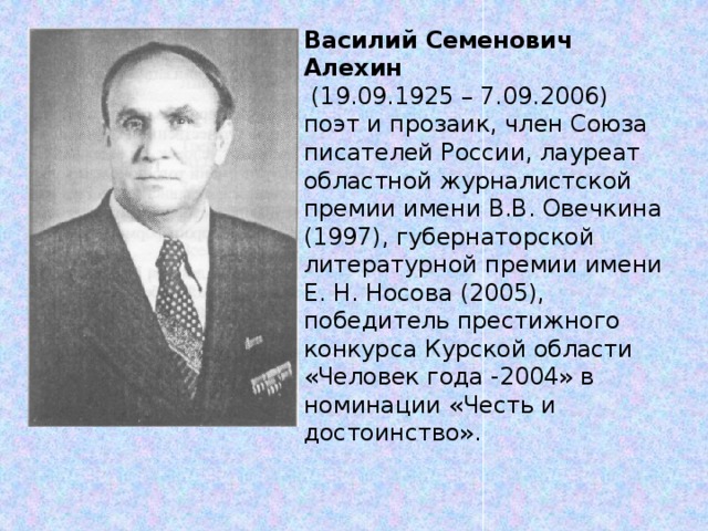 Василий Семенович Алехин  (19.09.1925 – 7.09.2006)  поэт и прозаик, член Союза писателей России, лауреат областной журналистской премии имени В.В. Овечкина (1997), губернаторской литературной премии имени Е. Н. Носова (2005), победитель престижного конкурса Курской области «Человек года -2004» в номинации «Честь и достоинство». 