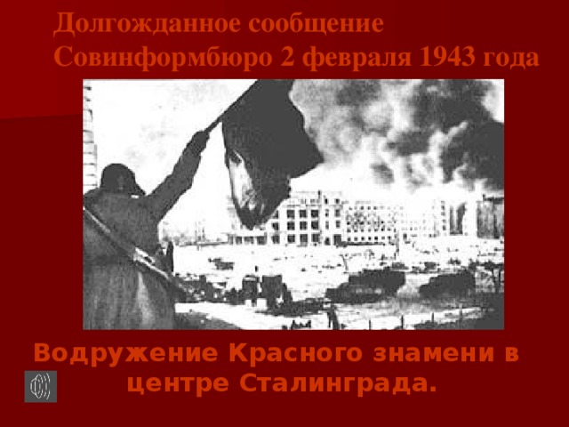 Долгожданное сообщение Совинформбюро 2 февраля 1943 года Водружение Красного знамени в центре Сталинграда.